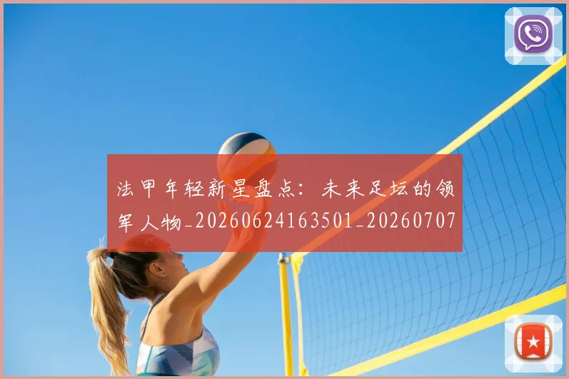 法甲年轻新星盘点：未来足坛的领军人物_20260624163501_20260707153342