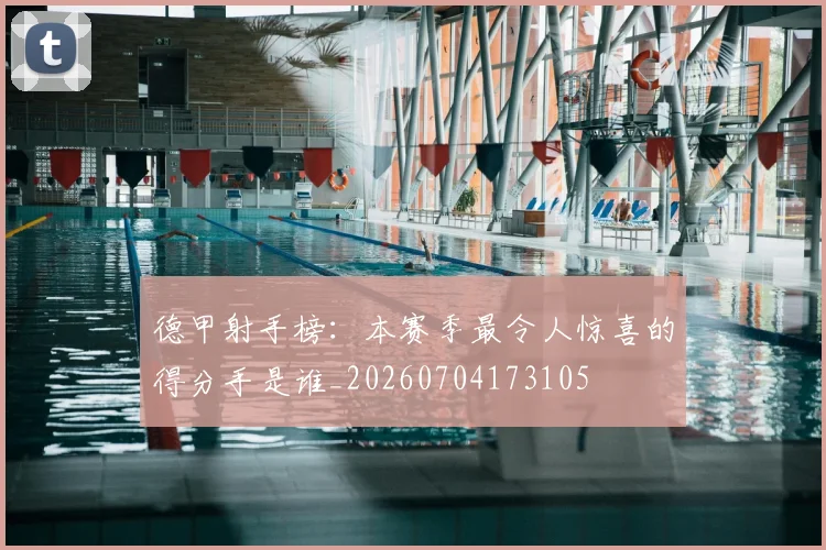 德甲射手榜:本赛季最令人惊喜的得分手是谁_20260704173105