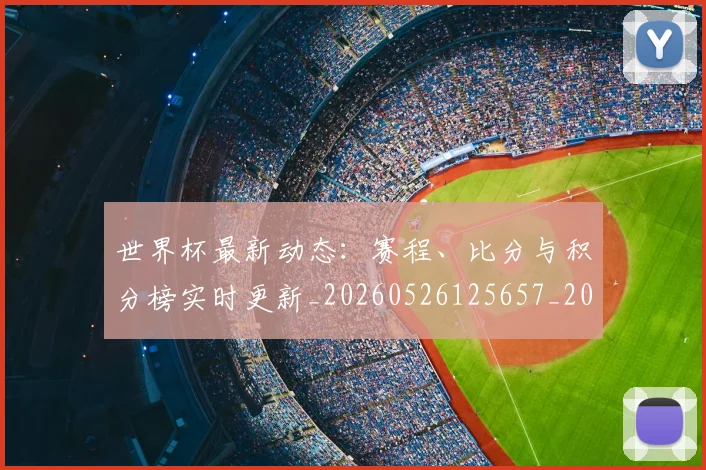 世界杯最新动态：赛程、比分与积分榜实时更新_20260526125657_20260702174344