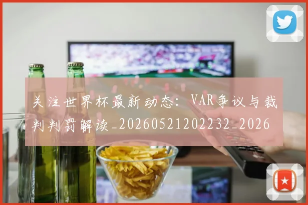 关注世界杯最新动态：VAR争议与裁判判罚解读_20260521202232_20260704165541_20260718004638