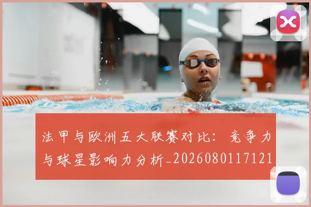 法甲与欧洲五大联赛对比：竞争力与球星影响力分析_20260801171219