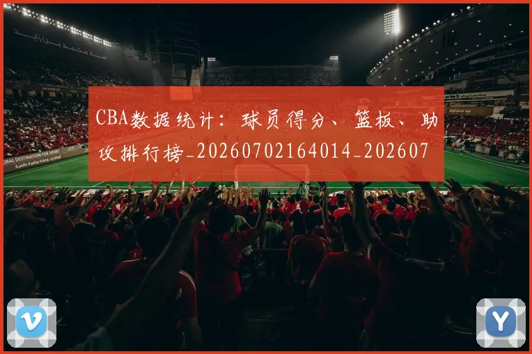 CBA数据统计：球员得分、篮板、助攻排行榜_20260702164014_20260712045209