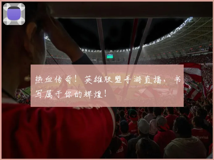 热血传奇!英雄联盟手游直播,书写属于你的辉煌!