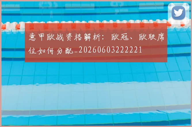 意甲欧战资格解析:欧冠、欧联席位如何分配_20260603222221