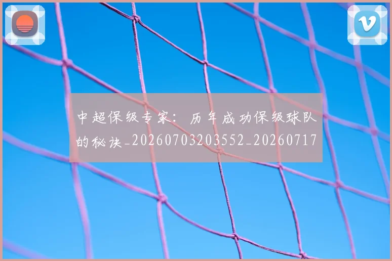 中超保级专家：历年成功保级球队的秘诀_20260703203552_20260717235006