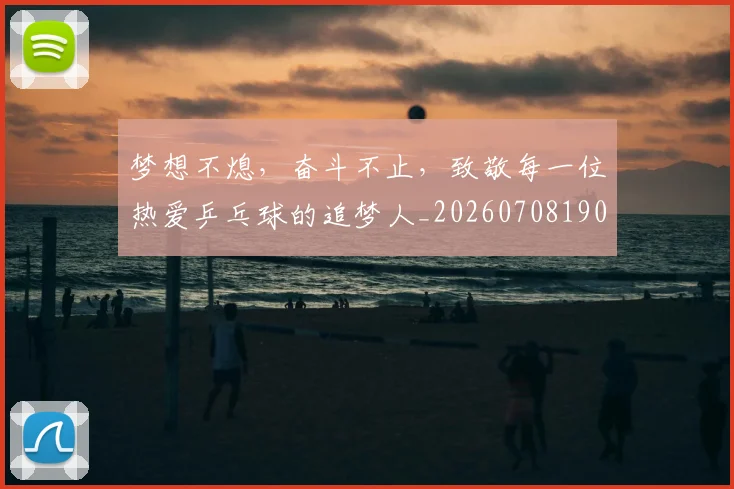 梦想不熄，奋斗不止，致敬每一位热爱乒乓球的追梦人_20260708190229_20260731182925