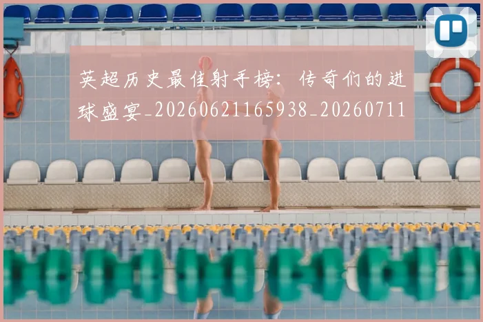英超历史最佳射手榜：传奇们的进球盛宴_20260621165938_20260711201336