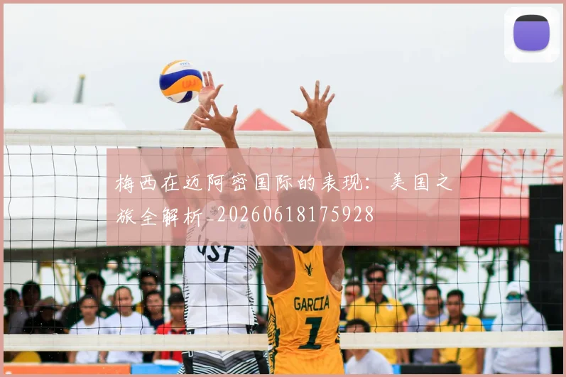 梅西在迈阿密国际的表现：美国之旅全解析_20260618175928