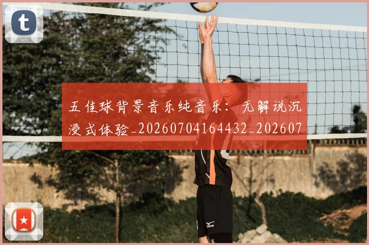 五佳球背景音乐纯音乐：无解说沉浸式体验_20260704164432_20260716193028