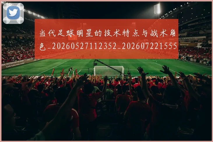 当代足球明星的技术特点与战术角色_20260527112352_20260722155518