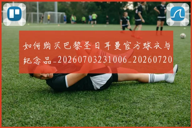 如何购买巴黎圣日耳曼官方球衣与纪念品_20260703231006_20260720183918
