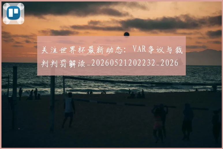 关注世界杯最新动态：VAR争议与裁判判罚解读_20260521202232_20260704165541_20260718004638