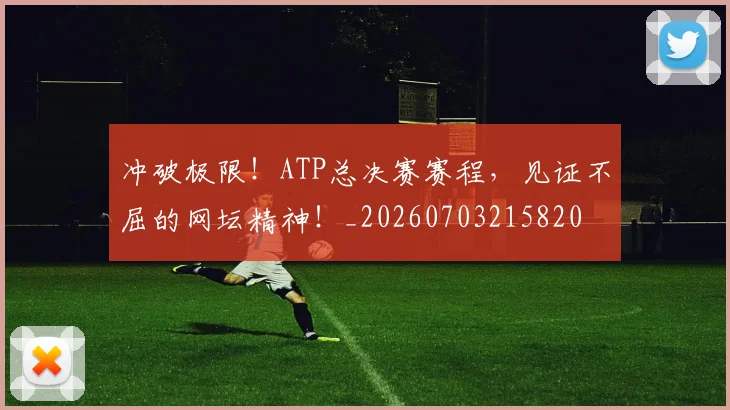 冲破极限！ATP总决赛赛程，见证不屈的网坛精神！_20260703215820