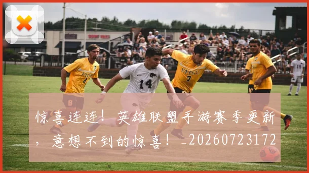 惊喜连连！英雄联盟手游赛季更新，意想不到的惊喜！_20260723172805