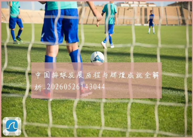 中国排球发展历程与辉煌成就全解析_20260526143044