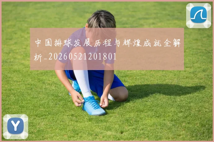中国排球发展历程与辉煌成就全解析_20260521201801