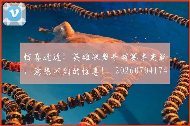 惊喜连连！英雄联盟手游赛季更新，意想不到的惊喜！_20260704174310