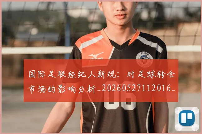 国际足联经纪人新规：对足球转会市场的影响分析_20260527112016_20260703225142