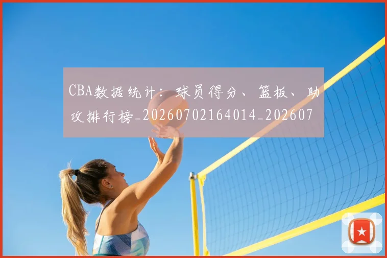 CBA数据统计：球员得分、篮板、助攻排行榜_20260702164014_20260712045209