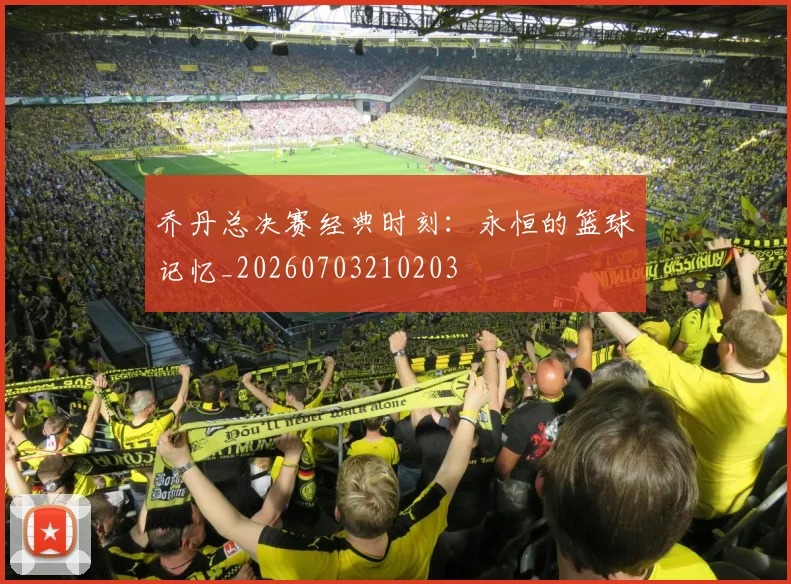 乔丹总决赛经典时刻：永恒的篮球记忆_20260703210203