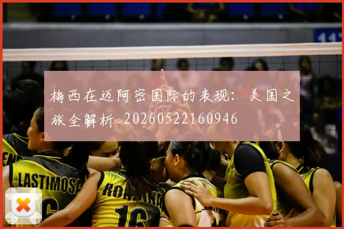 梅西在迈阿密国际的表现：美国之旅全解析_20260522160946