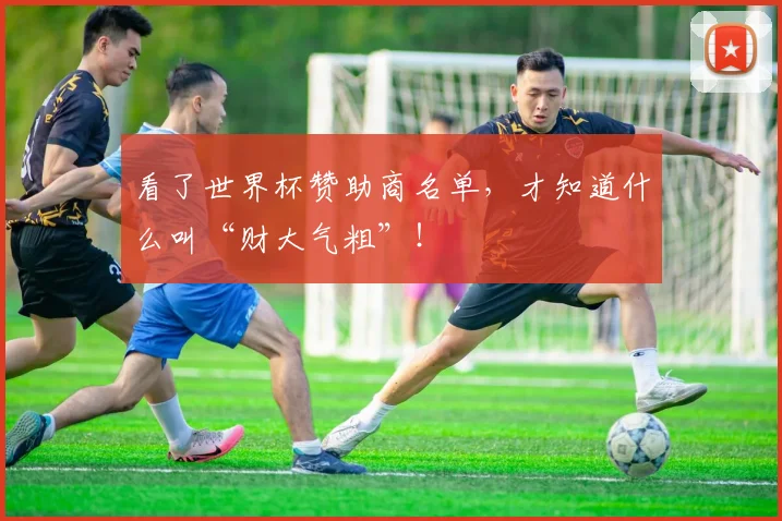 看了世界杯赞助商名单，才知道什么叫“财大气粗”！
