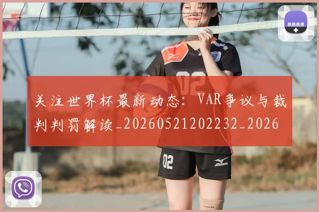 关注世界杯最新动态：VAR争议与裁判判罚解读_20260521202232_20260704165541