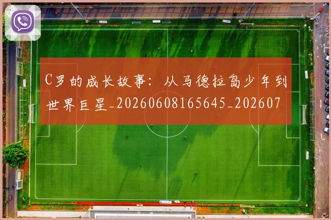 C罗的成长故事：从马德拉岛少年到世界巨星_20260608165645_20260701213513