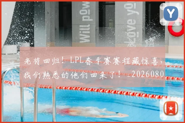 老将回归！LPL春季赛赛程藏惊喜，我们熟悉的他们回来了！_20260803143748