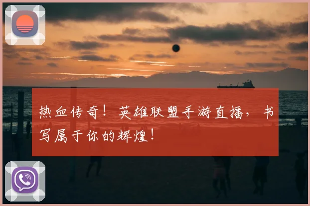 热血传奇！英雄联盟手游直播，书写属于你的辉煌！
