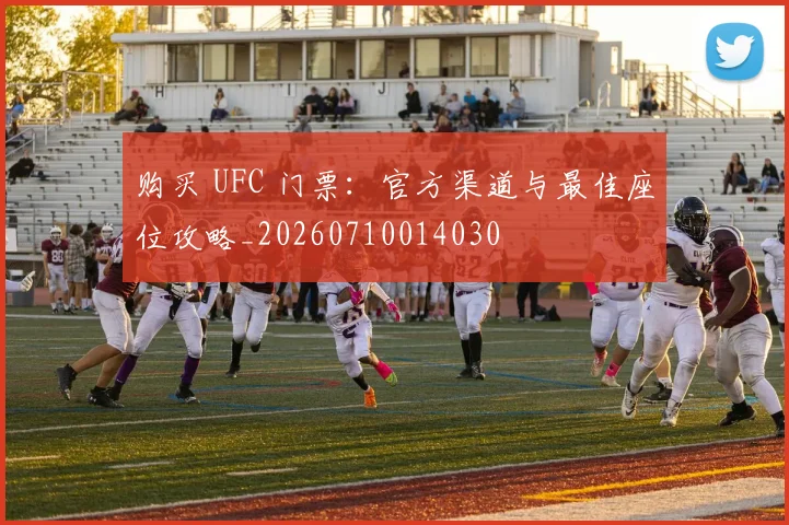 购买 UFC 门票：官方渠道与最佳座位攻略_20260710014030