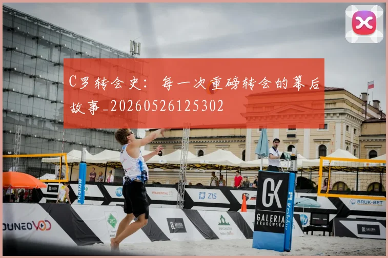 C罗转会史：每一次重磅转会的幕后故事_20260526125302