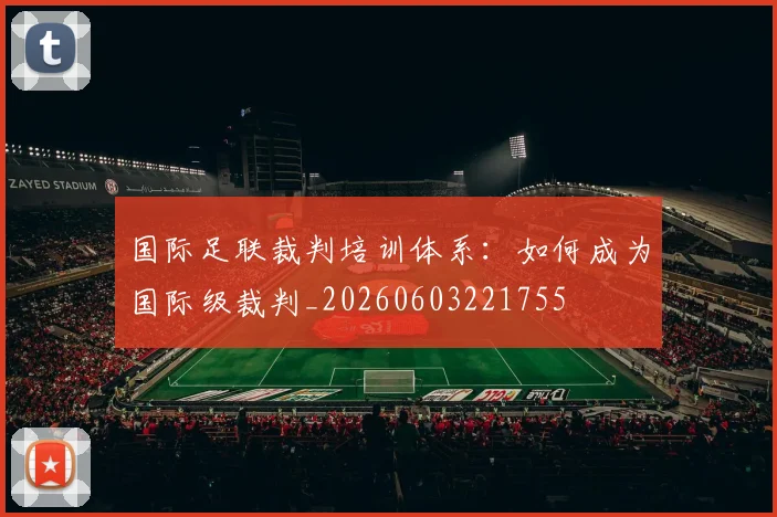 国际足联裁判培训体系：如何成为国际级裁判_20260603221755