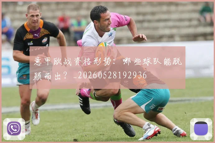 意甲欧战资格形势：哪些球队能脱颖而出？_20260528192936