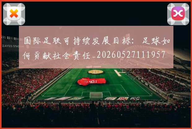 国际足联可持续发展目标：足球如何贡献社会责任_20260527111957