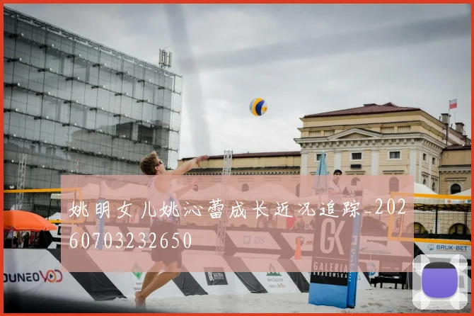 姚明女儿姚沁蕾成长近况追踪_20260703232650