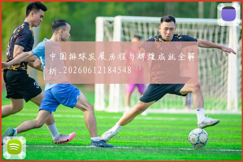 中国排球发展历程与辉煌成就全解析_20260612184548
