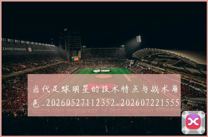 当代足球明星的技术特点与战术角色_20260527112352_20260722155518