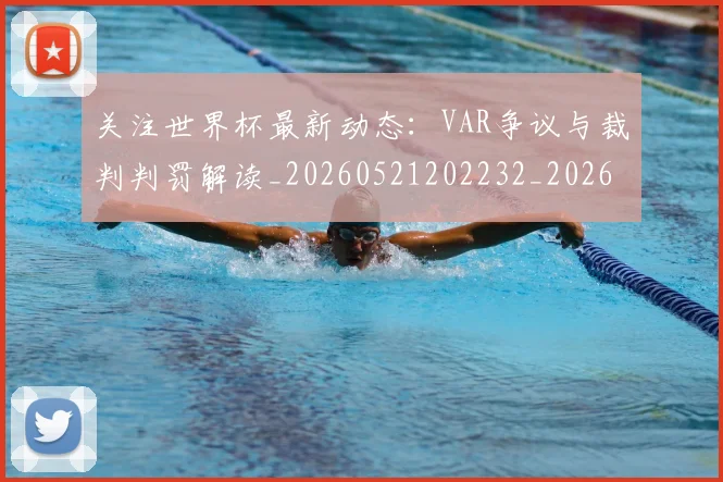 关注世界杯最新动态：VAR争议与裁判判罚解读_20260521202232_20260704165541